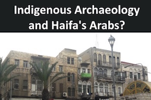 Indigenous Archaeology: What Has It Got To Do With Arabs In Haifa?