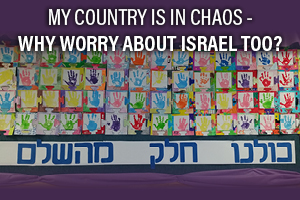 My Country is in Chaos - Why Worry About Israel Too?