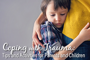 Coping with Trauma: Tips and Activities for Parents and Children