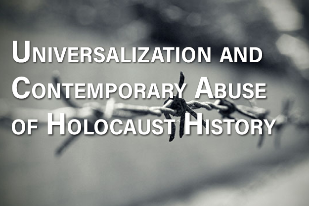 The Universalization and Contemporary Abuse of Holocaust History