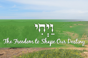 The Freedom to Shape Our Destiny: Parashat Vayechi
